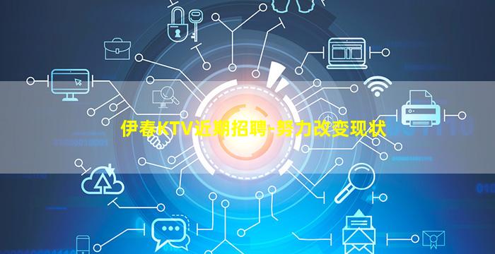 伊春KTV近期招聘-努力改变现状