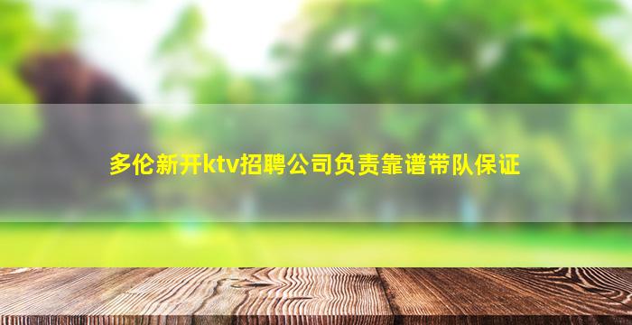 多伦新开ktv招聘公司负责靠谱带队保证